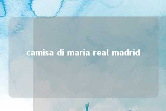 camisa di maria real madrid 