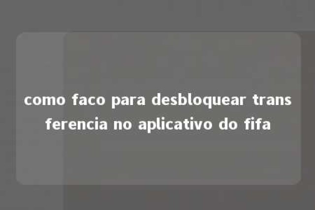 como faco para desbloquear transferencia no aplicativo do fifa 