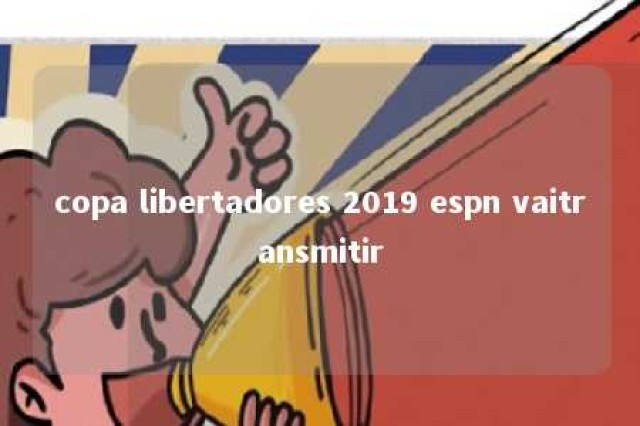 copa libertadores 2019 espn vaitransmitir 