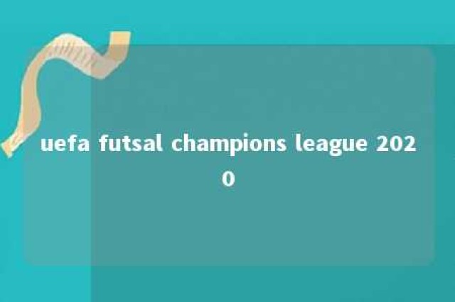 uefa futsal champions league 2020 