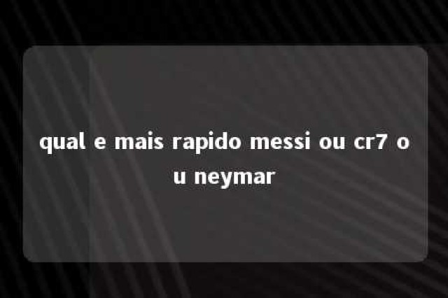 qual e mais rapido messi ou cr7 ou neymar 