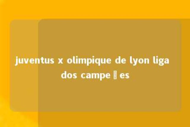 juventus x olimpique de lyon liga dos campeões 