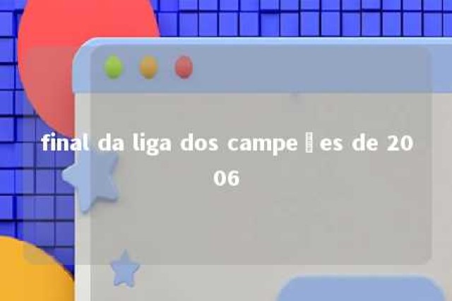 final da liga dos campeões de 2006 