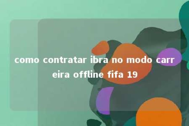 como contratar ibra no modo carreira offline fifa 19 