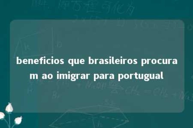 beneficios que brasileiros procuram ao imigrar para portugual 