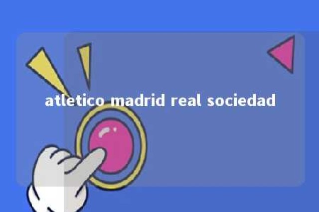 atletico madrid real sociedad 