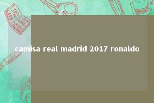 camisa real madrid 2017 ronaldo 