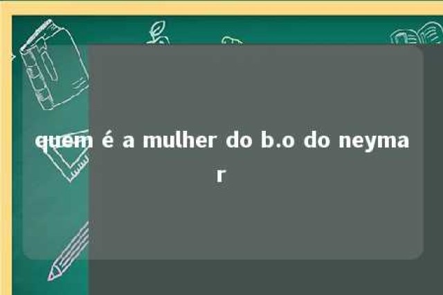 quem é a mulher do b.o do neymar 