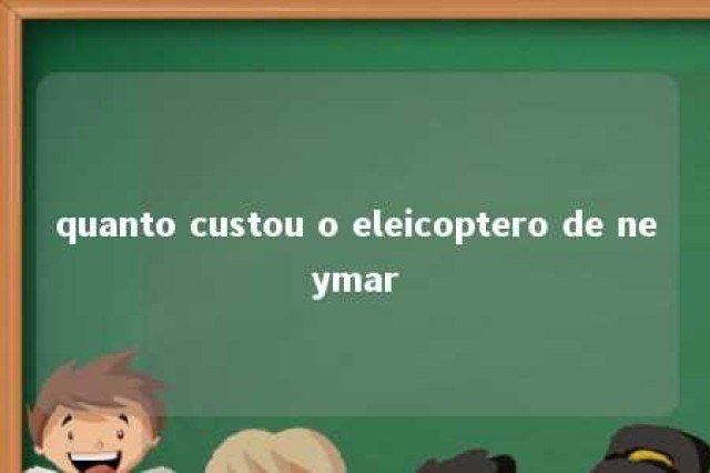 quanto custou o eleicoptero de neymar 