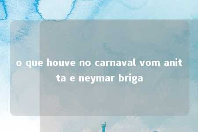 o que houve no carnaval vom anitta e neymar briga 