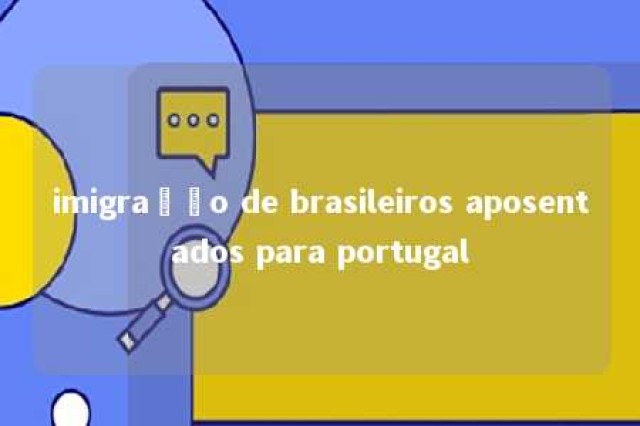 imigração de brasileiros aposentados para portugal 