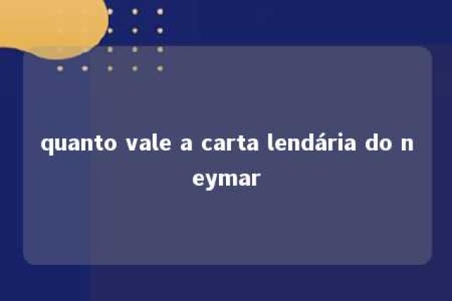 quanto vale a carta lendária do neymar 