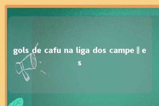 gols de cafu na liga dos campeões 