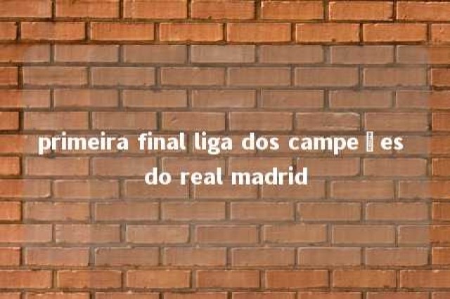 primeira final liga dos campeões do real madrid 