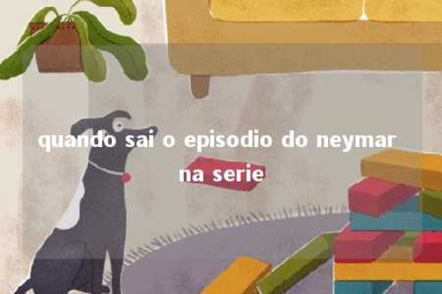 quando sai o episodio do neymar na serie 