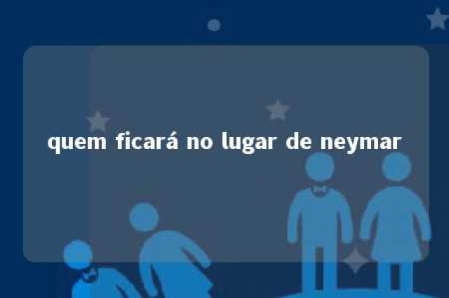 quem ficará no lugar de neymar 