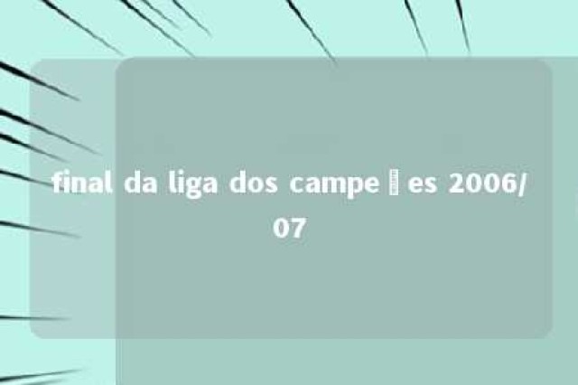 final da liga dos campeões 2006/07 