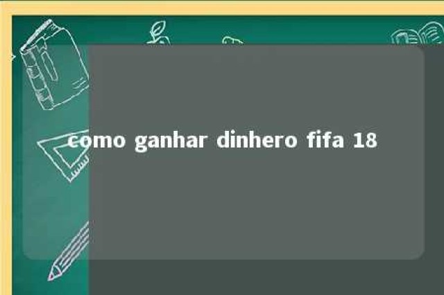 como ganhar dinhero fifa 18 