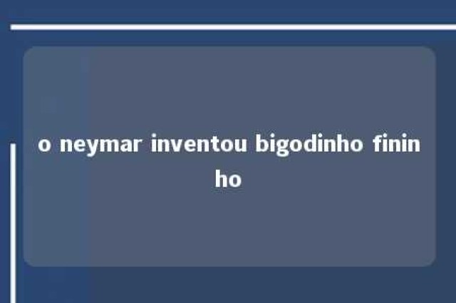 o neymar inventou bigodinho fininho 