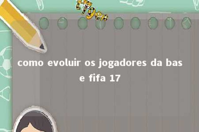 como evoluir os jogadores da base fifa 17 