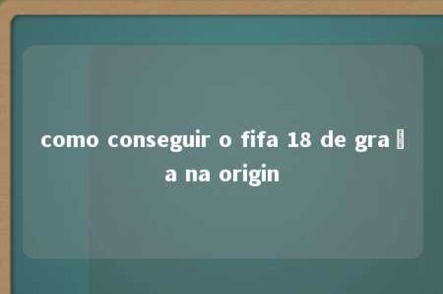 como conseguir o fifa 18 de graça na origin 