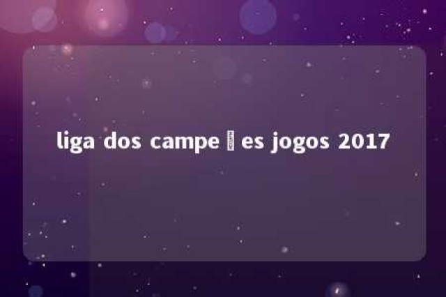 liga dos campeões jogos 2017 