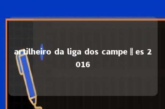 artilheiro da liga dos campeões 2016 