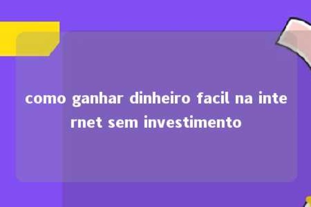 como ganhar dinheiro facil na internet sem investimento 