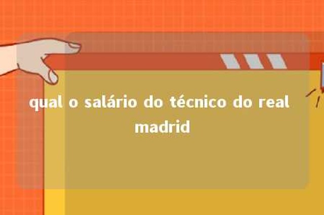 qual o salário do técnico do real madrid 