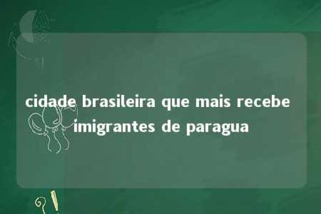 cidade brasileira que mais recebe imigrantes de paragua 