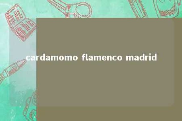 cardamomo flamenco madrid 