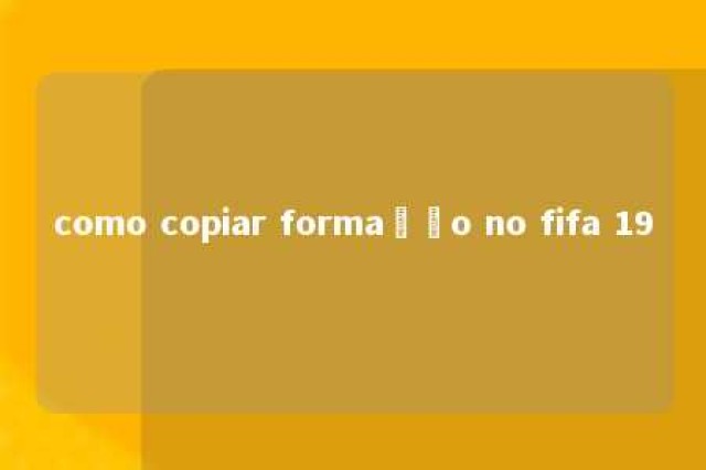 como copiar formação no fifa 19 