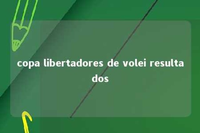 copa libertadores de volei resultados 