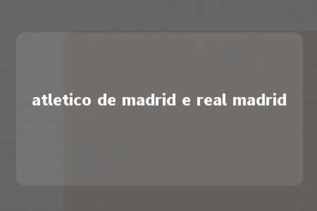 atletico de madrid e real madrid 