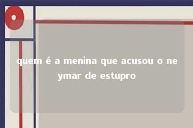 quem é a menina que acusou o neymar de estupro 