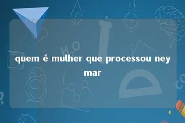 quem é mulher que processou neymar 