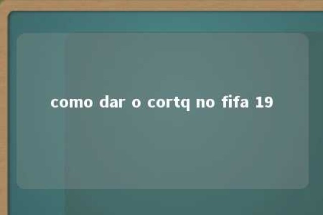 como dar o cortq no fifa 19 