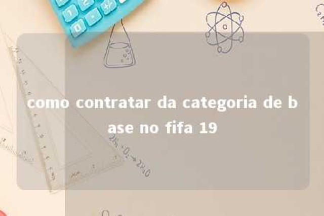 como contratar da categoria de base no fifa 19 