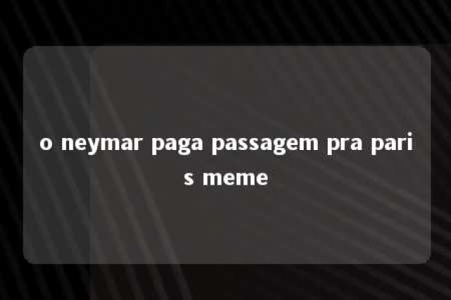 o neymar paga passagem pra paris meme 