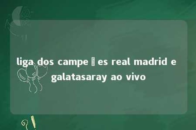 liga dos campeões real madrid e galatasaray ao vivo 