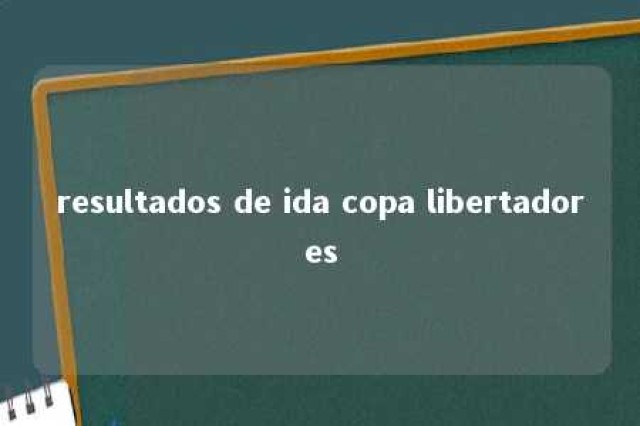 resultados de ida copa libertadores 