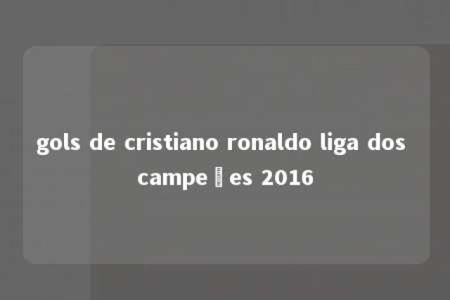 gols de cristiano ronaldo liga dos campeões 2016 