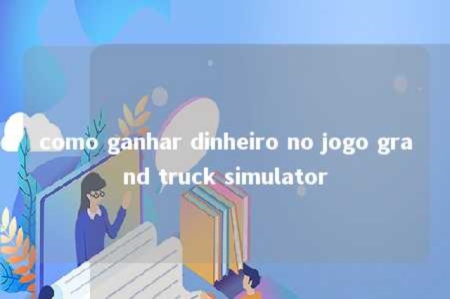 como ganhar dinheiro no jogo grand truck simulator 