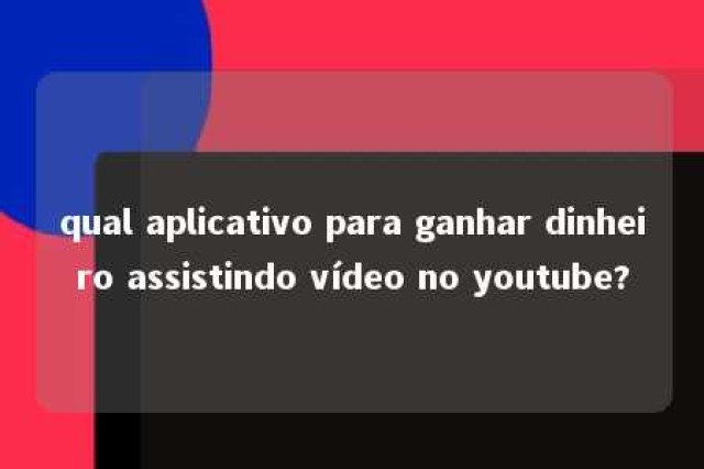 qual aplicativo para ganhar dinheiro assistindo vídeo no youtube? 