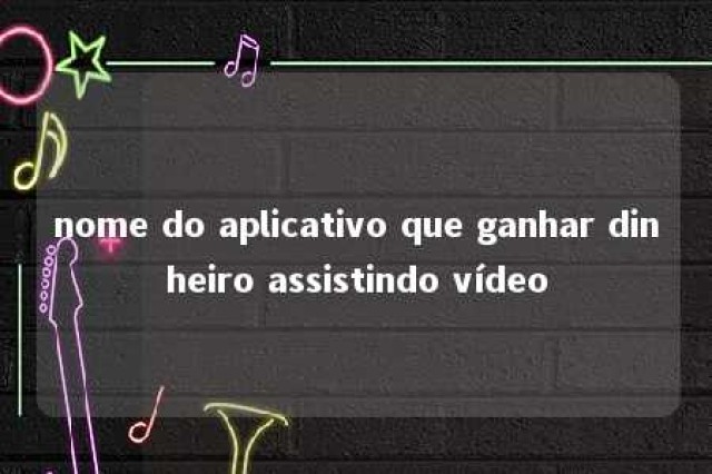 nome do aplicativo que ganhar dinheiro assistindo vídeo 