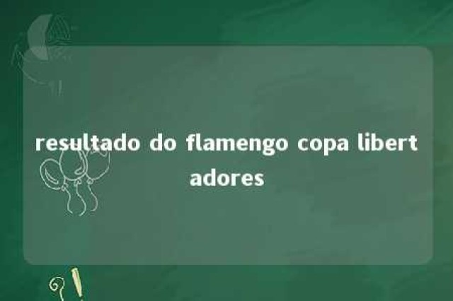 resultado do flamengo copa libertadores 