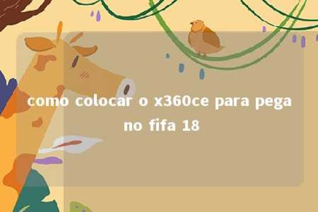 como colocar o x360ce para pega no fifa 18 