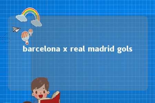 barcelona x real madrid gols 