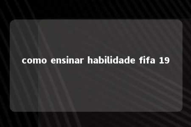 como ensinar habilidade fifa 19 