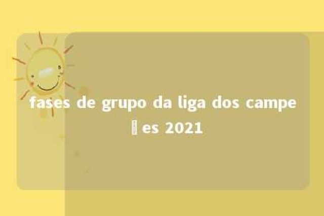 fases de grupo da liga dos campeões 2021 